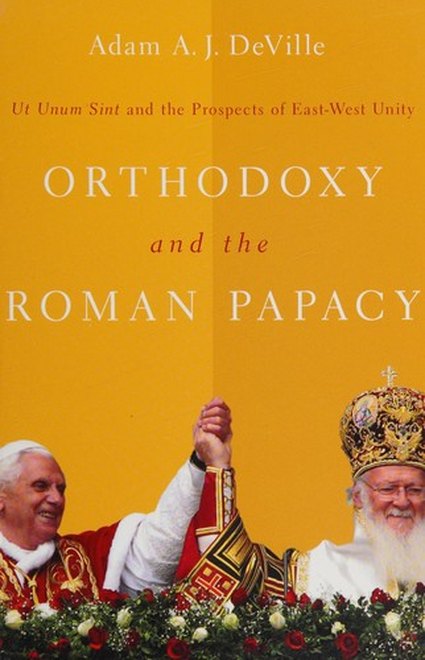 Orthodoxy and the Roman Papacy by Adam DeVille
